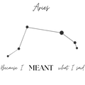 A black and white graphic featuring the Aries zodiac sign, with the word 'Aries' at the top, a simple constellation line drawing in the center, and the phrase 'Because I MEANT what I said.' at the bottom.