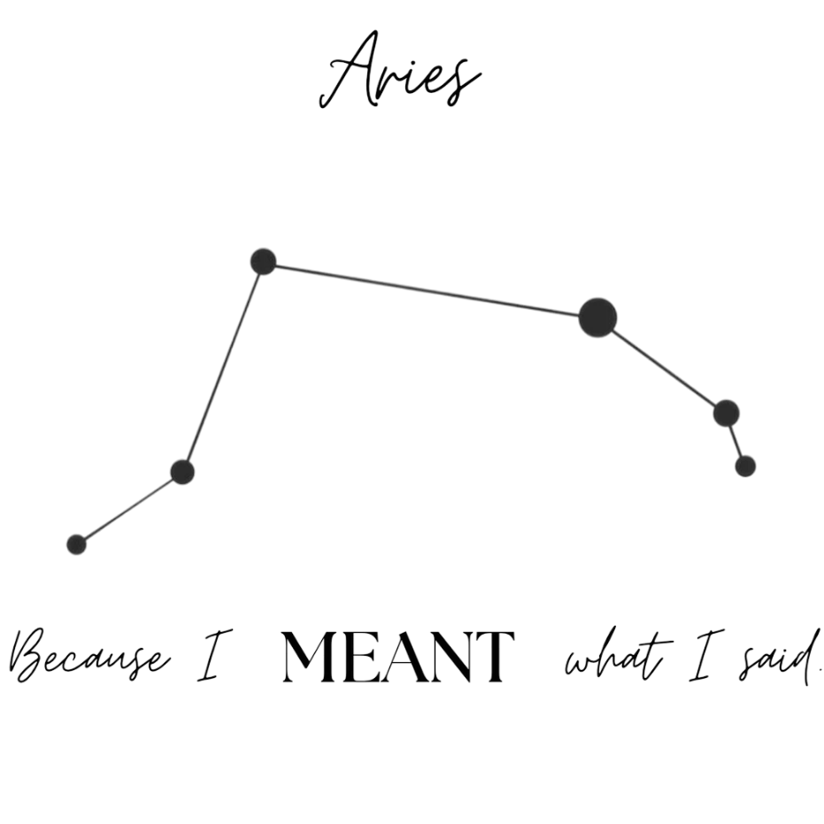 A black and white graphic featuring the Aries zodiac sign, with the word 'Aries' at the top, a simple constellation line drawing in the center, and the phrase 'Because I MEANT what I said.' at the bottom.