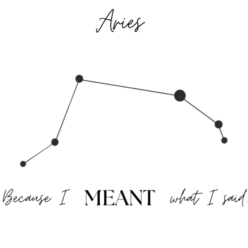 A black and white graphic featuring the Aries zodiac sign, with the word 'Aries' at the top, a simple constellation line drawing in the center, and the phrase 'Because I MEANT what I said.' at the bottom.